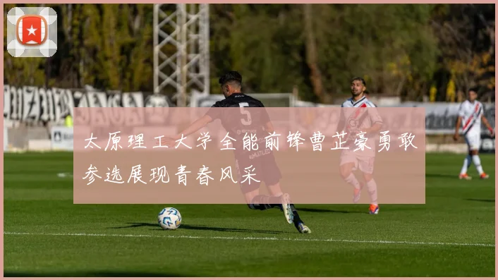 太原理工大学全能前锋曹芷豪勇敢参选展现青春风采