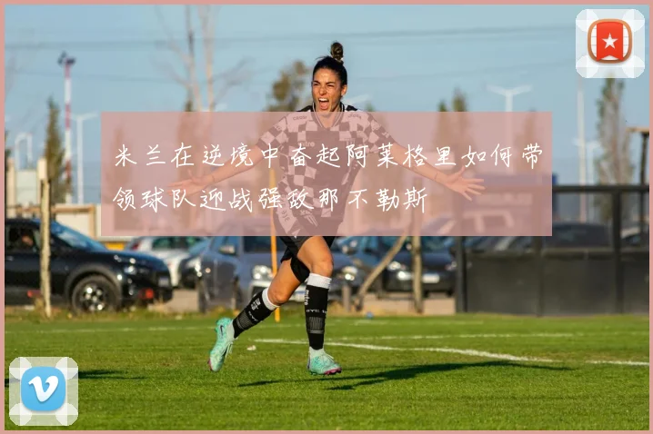 米兰在逆境中奋起阿莱格里如何带领球队迎战强敌那不勒斯